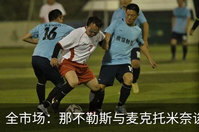 全市场：那不勒斯与麦克托米奈谈判续约 计划续约至2030年并加薪