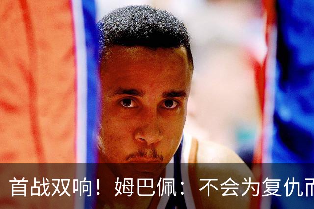 首战双响！姆巴佩：不会为复仇而踢球，若为回击批评我得踢到80岁